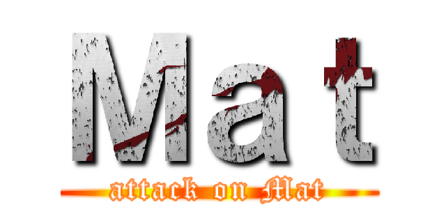 Ｍａｔ (attack on Mat)