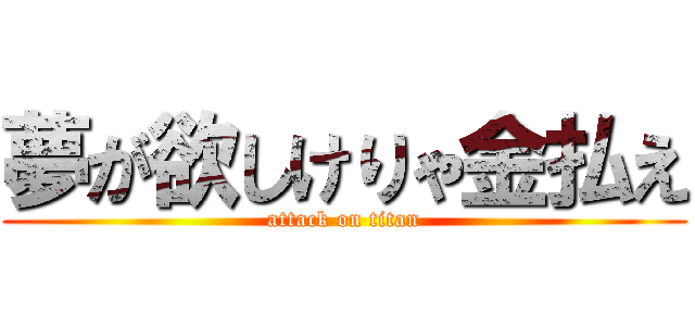 夢が欲しけりゃ金払え (attack on titan)