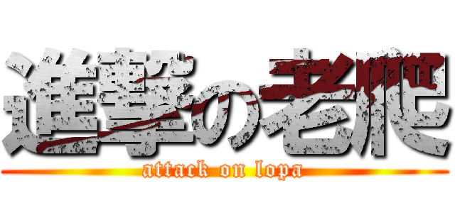 進撃の老爬 (attack on lopa)