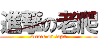 進撃の老爬 (attack on lopa)