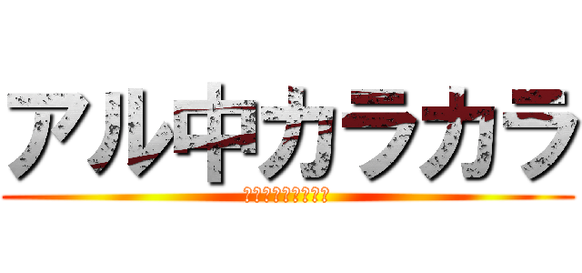 アル中カラカラ (あるちゅうからから)