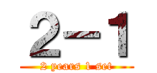 ２－１ (2 years 1 set)