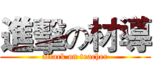 進擊の材導 (attack on teacher)
