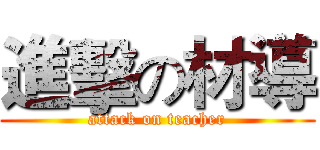進擊の材導 (attack on teacher)