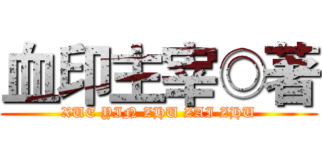 血印主宰◎著 (XUE YIN ZHU ZAI ZHU)