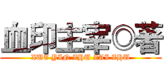 血印主宰◎著 (XUE YIN ZHU ZAI ZHU)