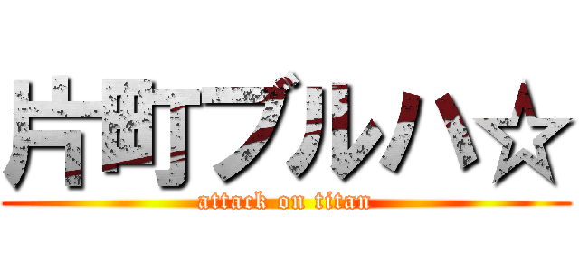 片町ブルハ☆ (attack on titan)