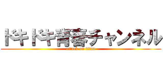 ドキドキ青春チャンネル (attack on titan)