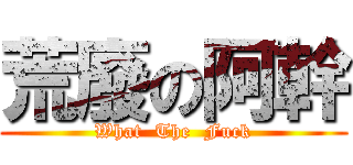 荒廢の阿幹 (What  The  Fuck)