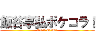 飯谷享弘ボケコラ！ (attack on titan)