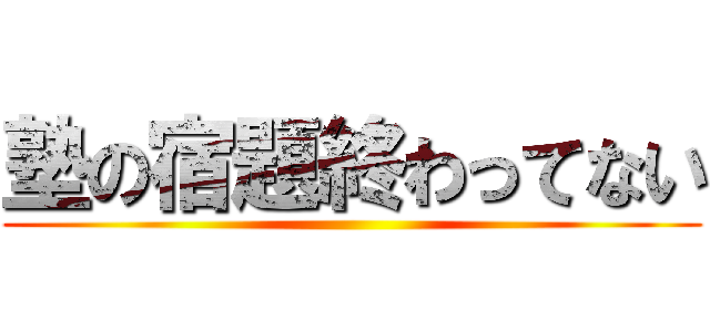 塾の宿題終わってない ()