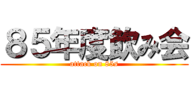 ８５年度飲み会 (attack on 85s)