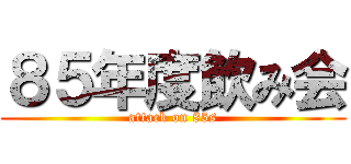 ８５年度飲み会 (attack on 85s)