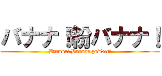 バナナ！粉バナナ！ (Banana! Banana powder!)