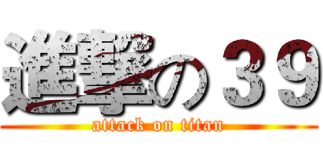 進撃の３９ (attack on titan)