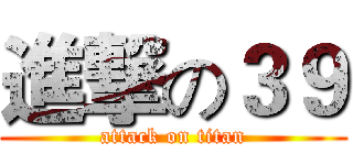 進撃の３９ (attack on titan)