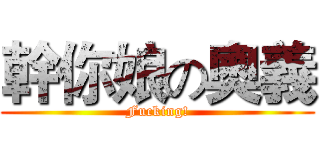 幹你娘の奧義 (Fucking!)