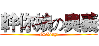 幹你娘の奧義 (Fucking!)