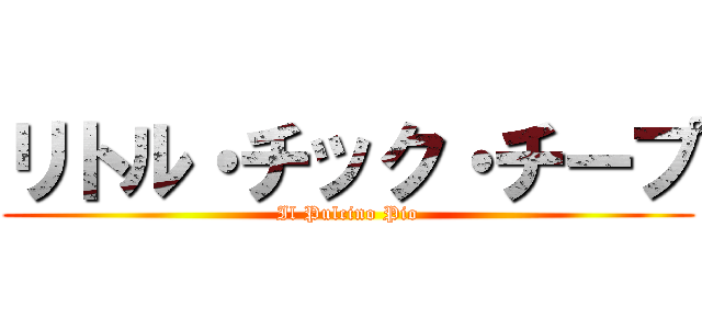 リトル・チック・チープ (Il Pulcino Pio)