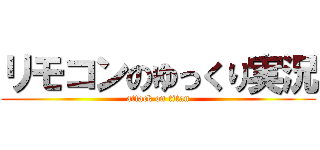 リモコンのゆっくり実況 (attack on titan)