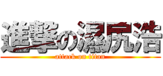 進撃の濕尻浩 (attack on titan)