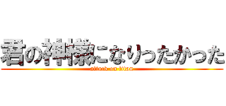 君の神様になりったかった (attack on titan)