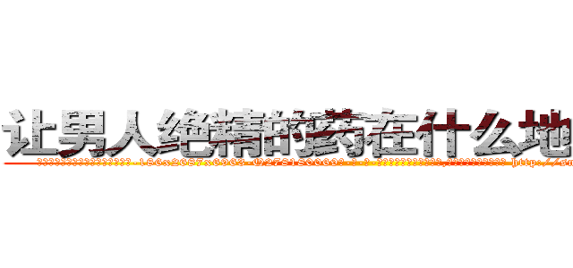 让男人绝精的药在什么地方有买 (让男人绝精的药在什么地方有买【电-186x2687x6963-Q278180069元-吉-药-业】我们做的是长期生意,靠的是老客户长期支持 http://sngk.net/euBL9P
)