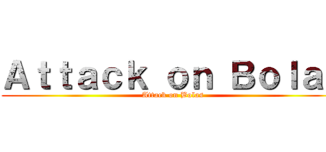 Ａｔｔａｃｋ ｏｎ Ｂｏｌａｓ (Attack on Bolas)