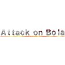 Ａｔｔａｃｋ ｏｎ Ｂｏｌａｓ (Attack on Bolas)