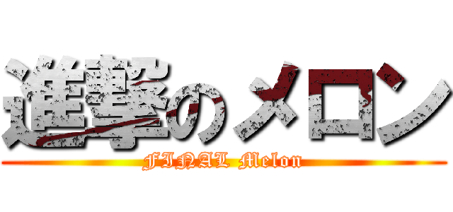 進撃のメロン (FINAL Melon)