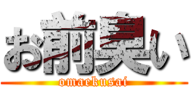 お前臭い (omaekusai)