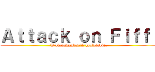 Ａｔｔａｃｋ ｏｎ Ｆｉｆｆｉ (Wiekannmandanichthookedsein?)