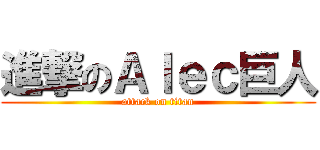 進撃のＡｌｅｃ巨人 (attack on titan)