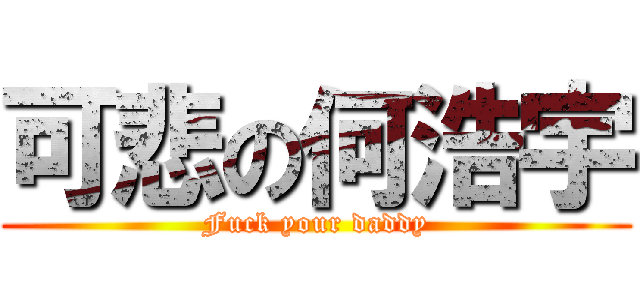 可悲の何浩宇 (Fuck your daddy)