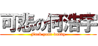 可悲の何浩宇 (Fuck your daddy)