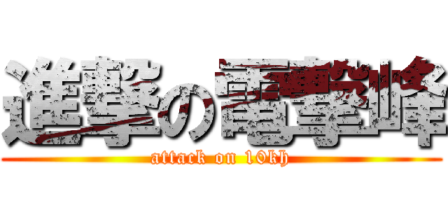 進撃の電撃峰 (attack on 10kh)