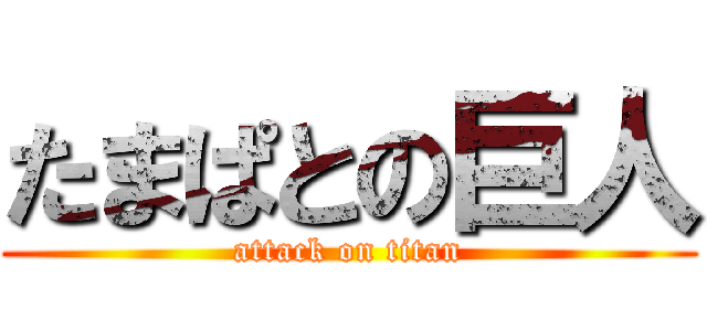 たまぱとの巨人 (attack on titan)