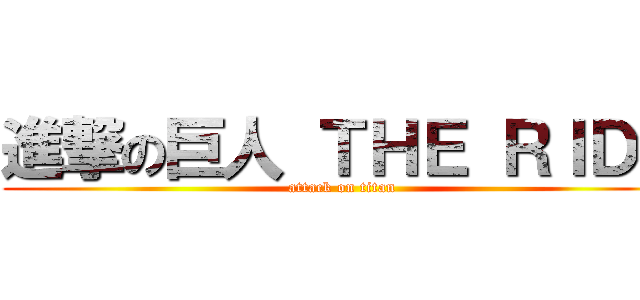 進撃の巨人 ＴＨＥ ＲＩＤＥ (attack on titan)