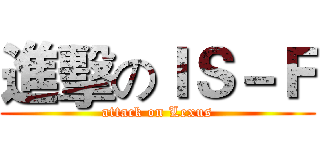 進擊のＩＳ－Ｆ (attack on Lexus)