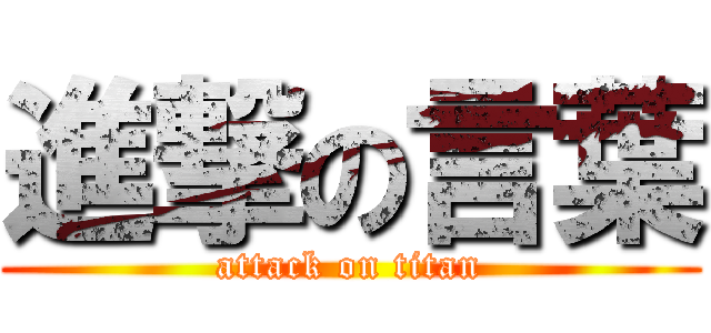 進撃の言葉 (attack on titan)