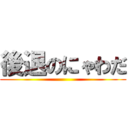 後退のにゃわだ ()