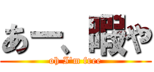 あー、暇や (oh I'm free)