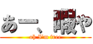 あー、暇や (oh I'm free)