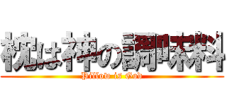 枕は神の調味料 (Pillow is God)