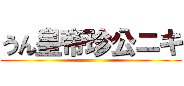 うん皇帝珍公ニキ ()