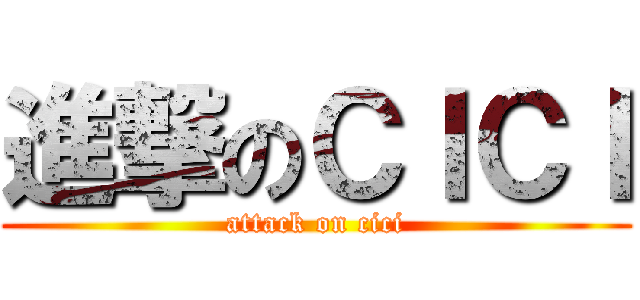 進撃のＣＩＣＩ (attack on cici)