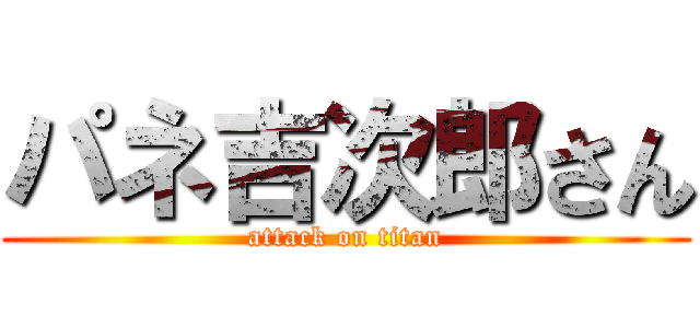 パネ吉次郎さん (attack on titan)