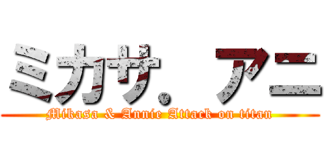 ミカサ．アニ (Mikasa & Annie Attack on titan)