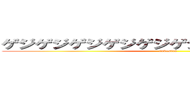 ゲジゲジゲジゲジゲジゲジゲジゲジゲジゲジ (takesita)