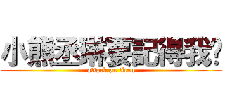 小熊丞琳要記得我喔 (attack on titan)